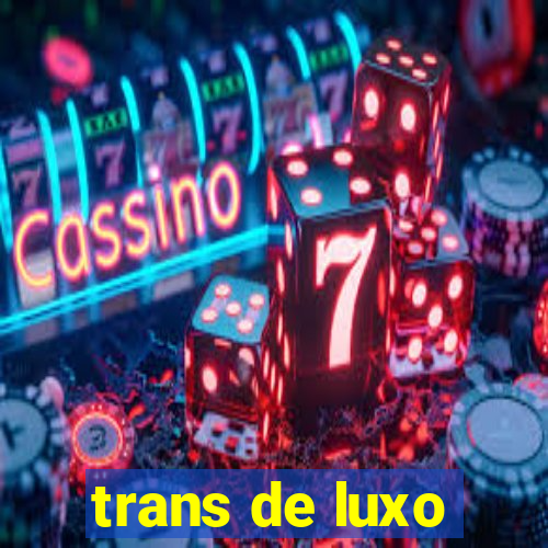 trans de luxo